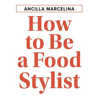 ANCILLA MARCELINA, How to Be a Food Stylist